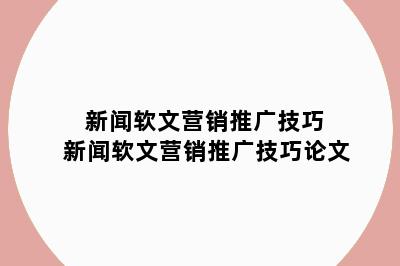 新闻软文营销推广技巧 新闻软文营销推广技巧论文